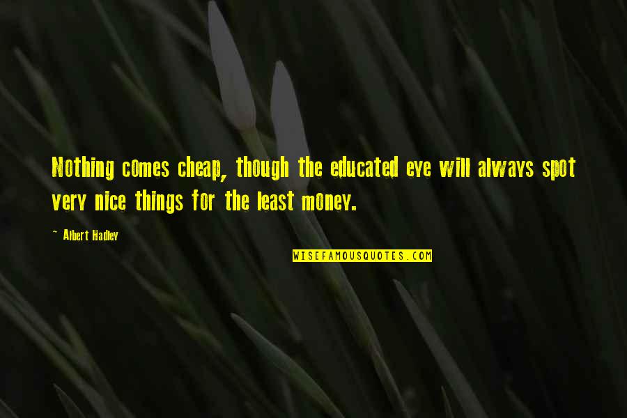 Educated Quotes By Albert Hadley: Nothing comes cheap, though the educated eye will