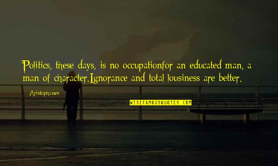 Educated Quotes By Aristophanes: Politics, these days, is no occupationfor an educated Educated Quotes By Aristophanes: Politics, these days, is no occupationfor an educated
