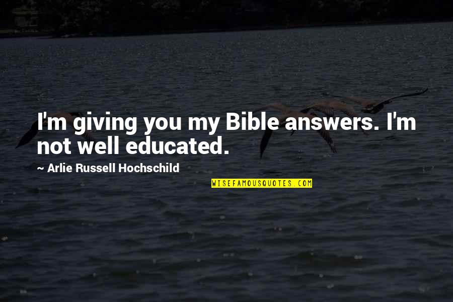 Educated Quotes By Arlie Russell Hochschild: I'm giving you my Bible answers. I'm not