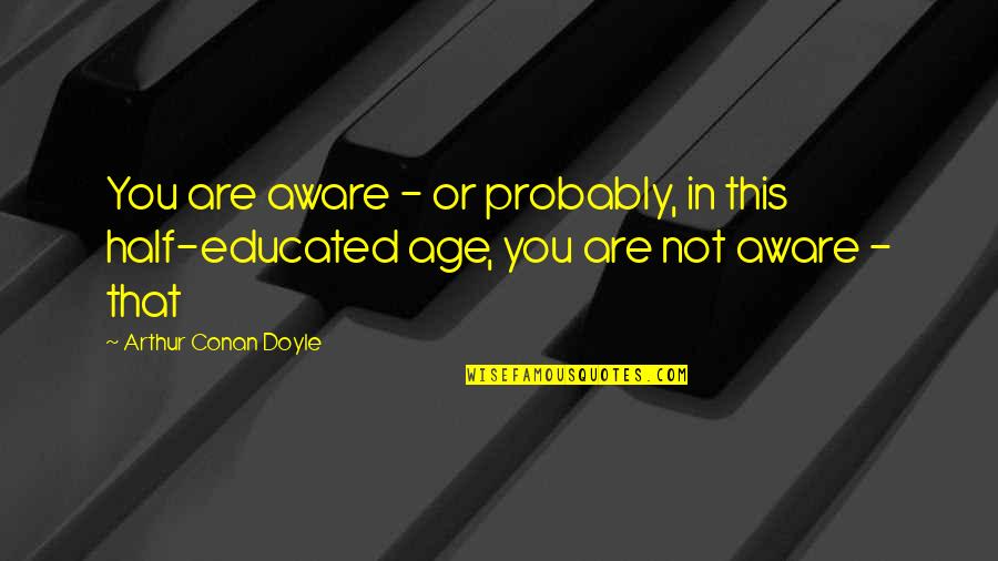 Educated Quotes By Arthur Conan Doyle: You are aware - or probably, in this
