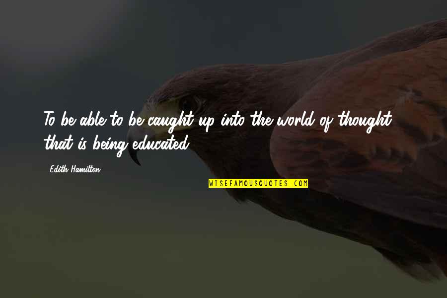Educated Quotes By Edith Hamilton: To be able to be caught up into