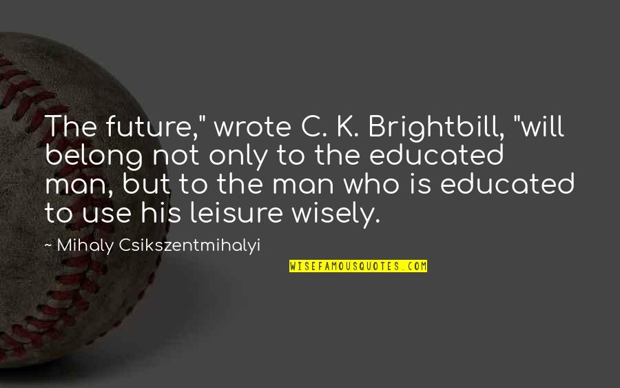 Educated Quotes By Mihaly Csikszentmihalyi: The future," wrote C. K. Brightbill, "will belong