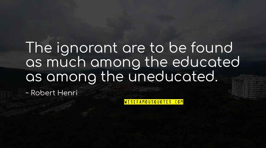 Educated Quotes By Robert Henri: The ignorant are to be found as much