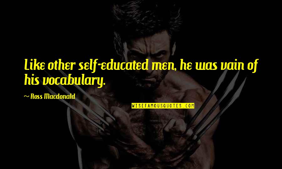 Educated Quotes By Ross Macdonald: Like other self-educated men, he was vain of Educated Quotes By Ross Macdonald: Like other self-educated men, he was vain of