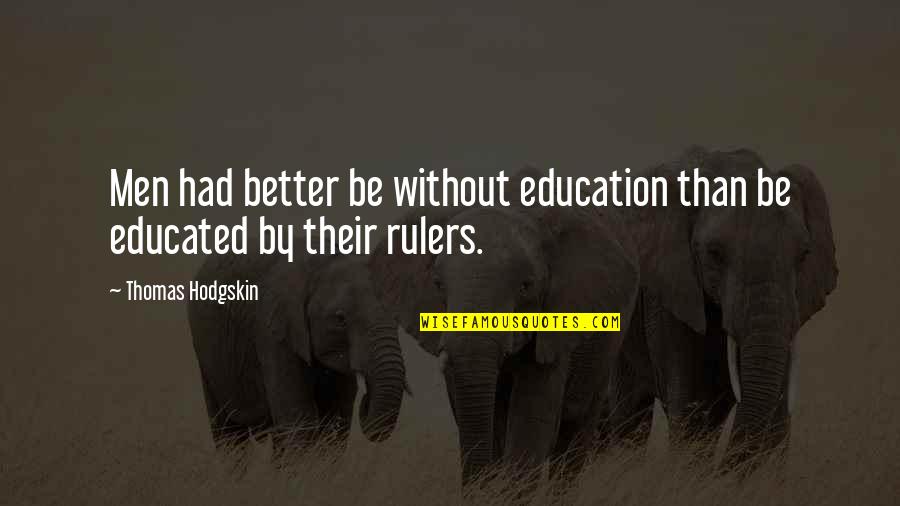 Educated Quotes By Thomas Hodgskin: Men had better be without education than be