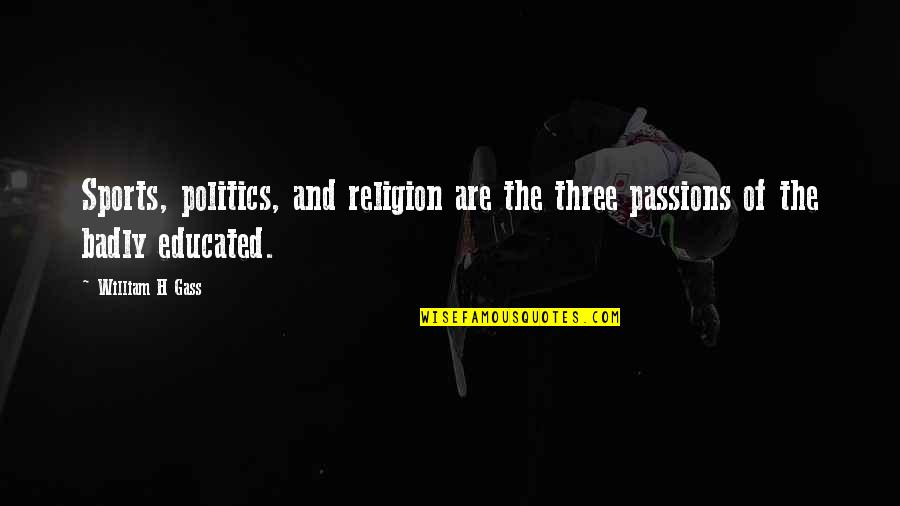 Educated Quotes By William H Gass: Sports, politics, and religion are the three passions