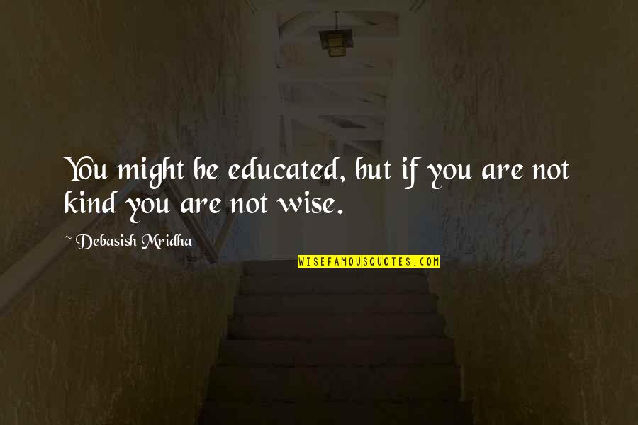 Educated Quotes Quotes By Debasish Mridha: You might be educated, but if you are