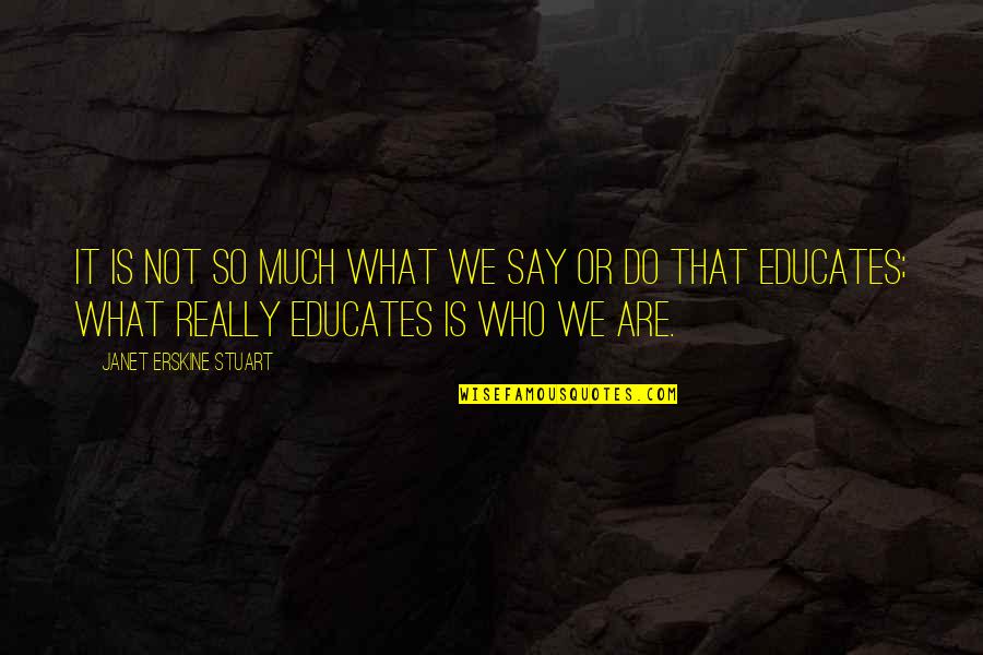 Educates Quotes By Janet Erskine Stuart: It is not so much what we say Educates Quotes By Janet Erskine Stuart: It is not so much what we say