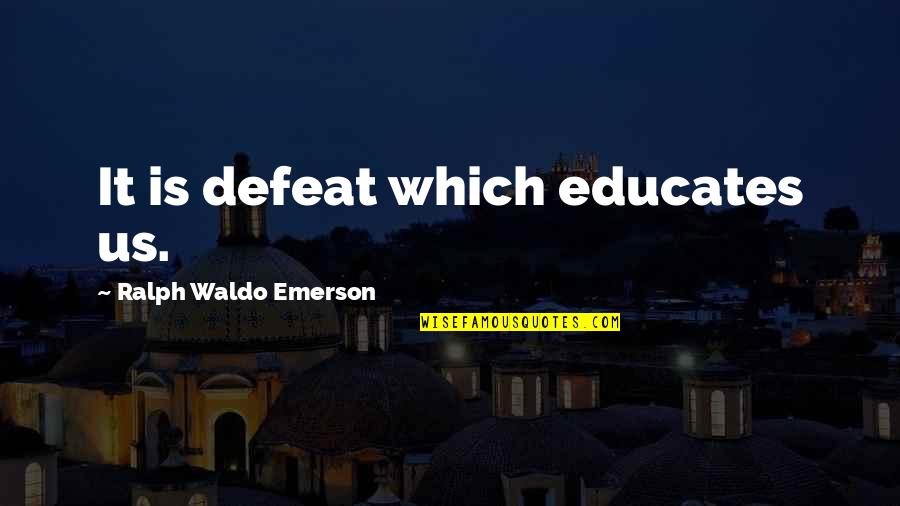 Educates Quotes By Ralph Waldo Emerson: It is defeat which educates us. Educates Quotes By Ralph Waldo Emerson: It is defeat which educates us.