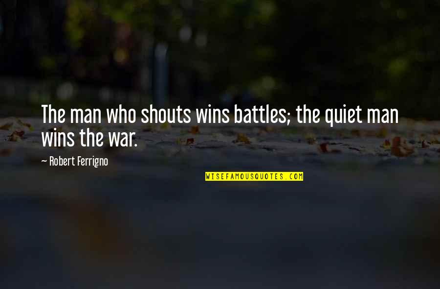 Educatie Financiara Quotes By Robert Ferrigno: The man who shouts wins battles; the quiet