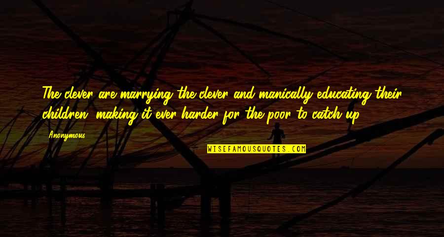 Educating All Children Quotes By Anonymous: The clever are marrying the clever and manically Educating All Children Quotes By Anonymous: The clever are marrying the clever and manically