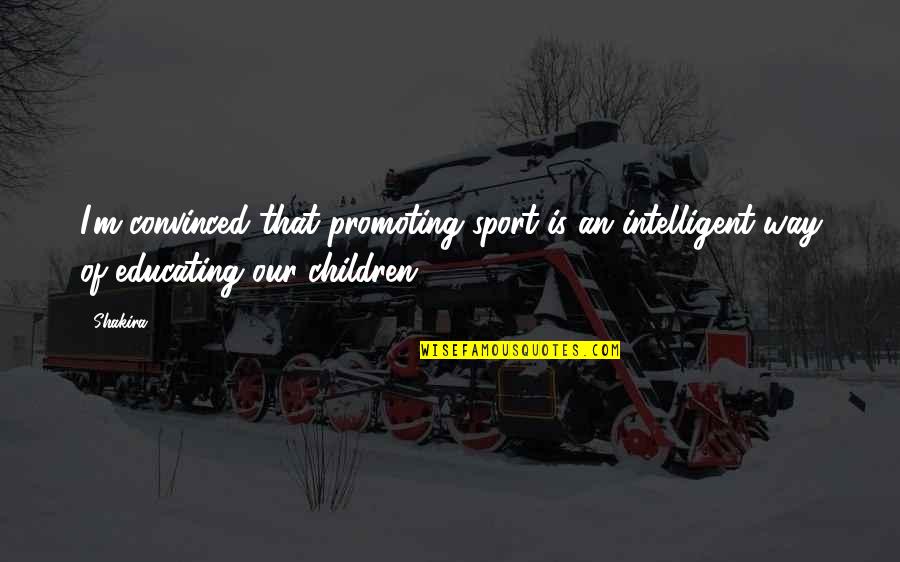 Educating All Children Quotes By Shakira: I'm convinced that promoting sport is an intelligent