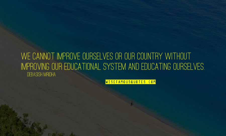Educating Ourselves Quotes By Debasish Mridha: We cannot improve ourselves or our country without