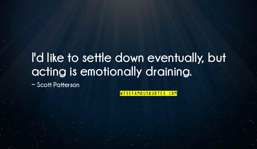 Educating Rita Trish Quotes By Scott Patterson: I'd like to settle down eventually, but acting Educating Rita Trish Quotes By Scott Patterson: I'd like to settle down eventually, but acting