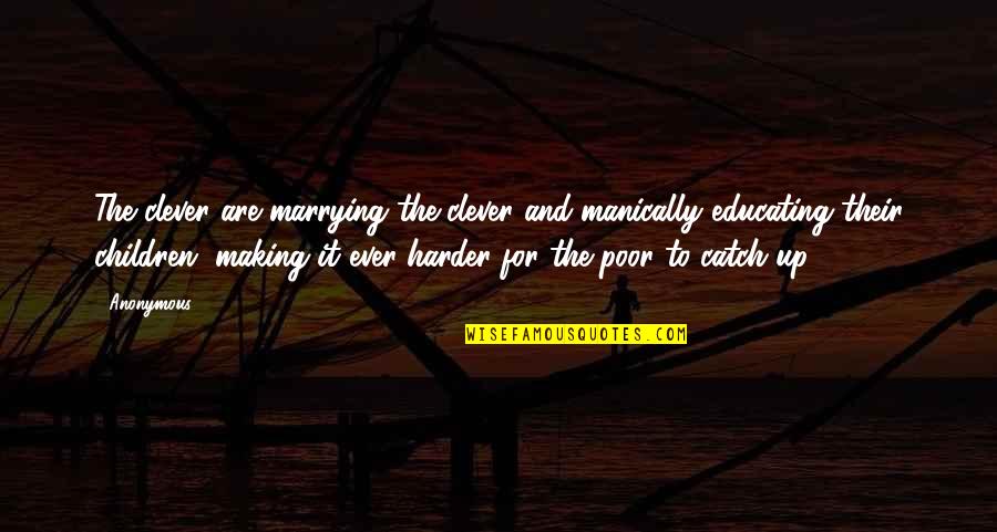 Educating The Poor Quotes By Anonymous: The clever are marrying the clever and manically