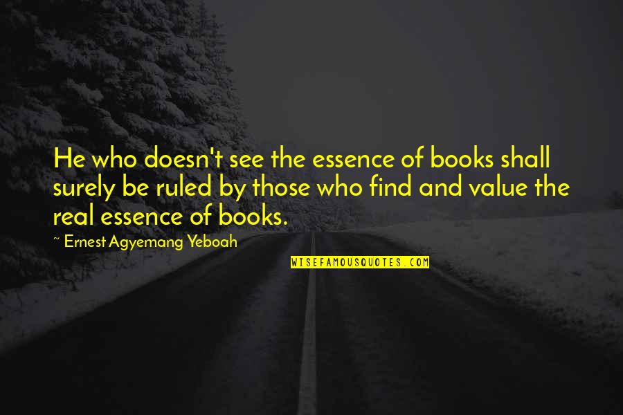 Education And Books Quotes By Ernest Agyemang Yeboah: He who doesn't see the essence of books Education And Books Quotes By Ernest Agyemang Yeboah: He who doesn't see the essence of books