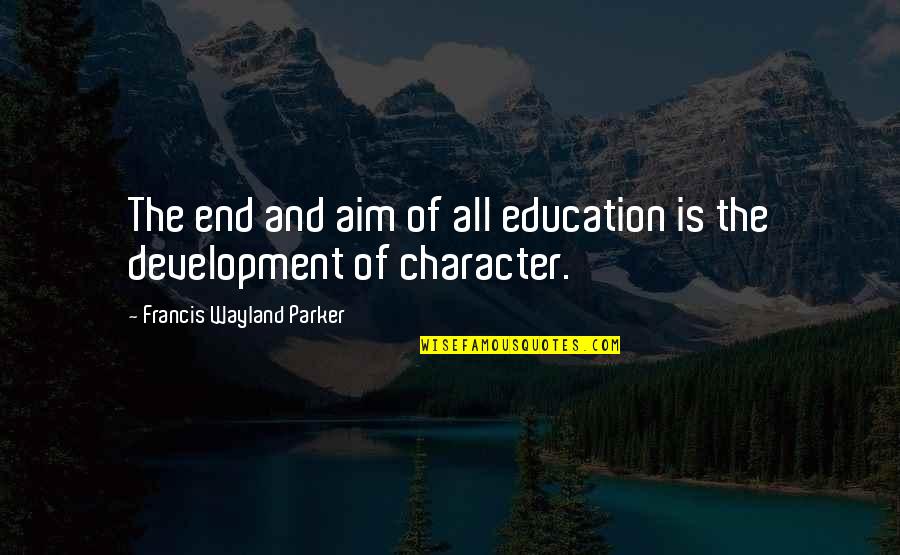 Education And Character Quotes By Francis Wayland Parker: The end and aim of all education is