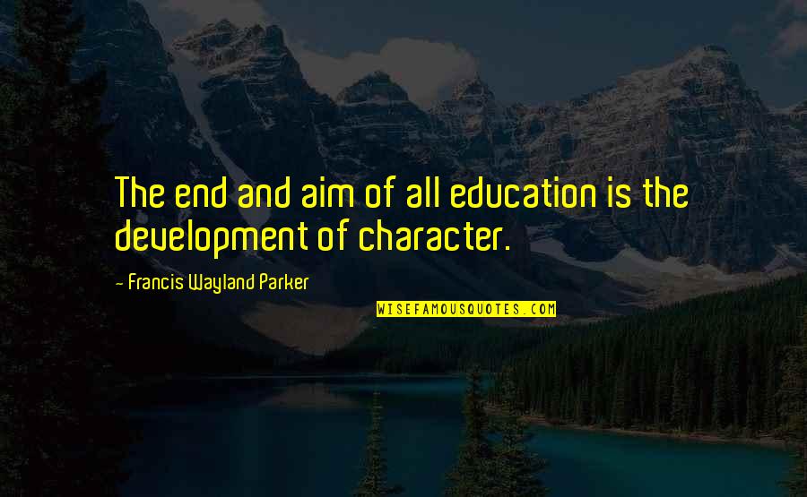 Education And Development Quotes By Francis Wayland Parker: The end and aim of all education is