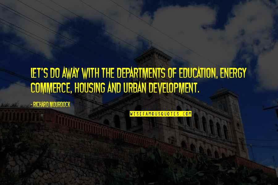 Education And Development Quotes By Richard Mourdock: Let's do away with the Departments of Education,