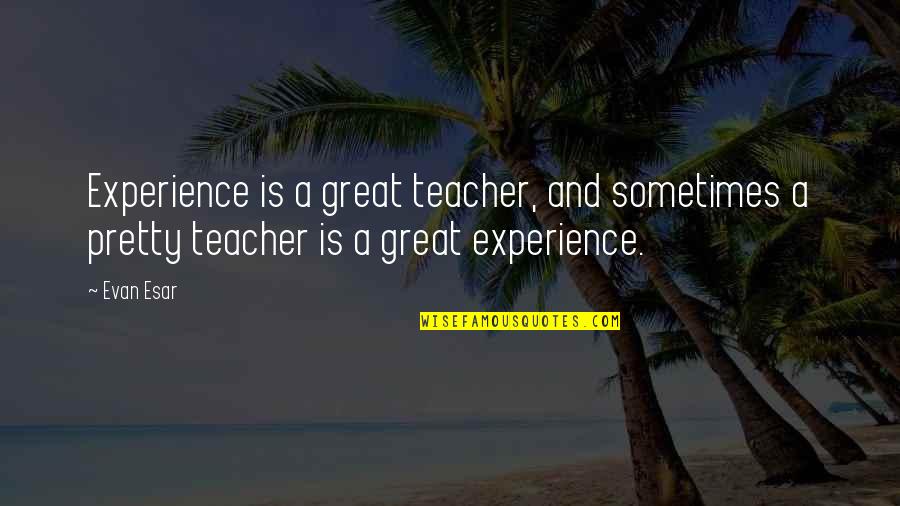 Education And Experience Quotes By Evan Esar: Experience is a great teacher, and sometimes a