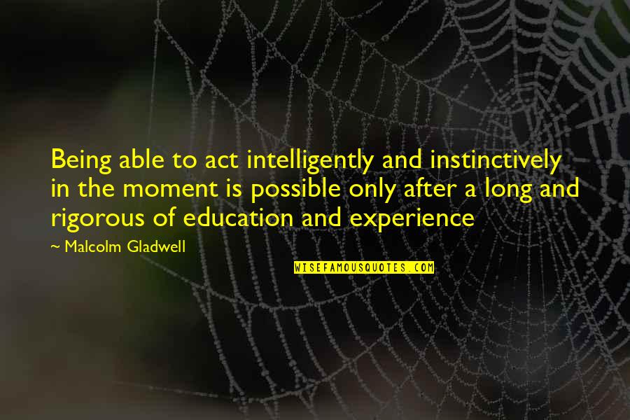 Education And Experience Quotes By Malcolm Gladwell: Being able to act intelligently and instinctively in