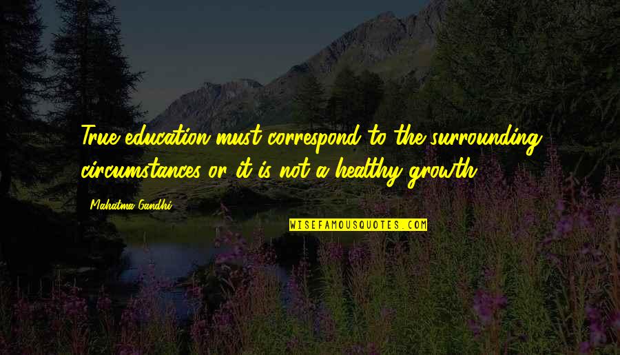 Education And Growth Quotes By Mahatma Gandhi: True education must correspond to the surrounding circumstances