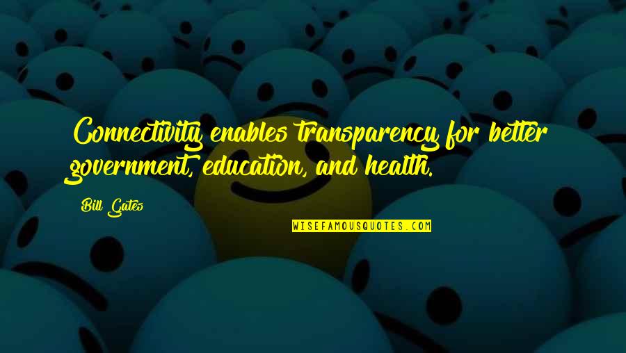Education And Health Quotes By Bill Gates: Connectivity enables transparency for better government, education, and