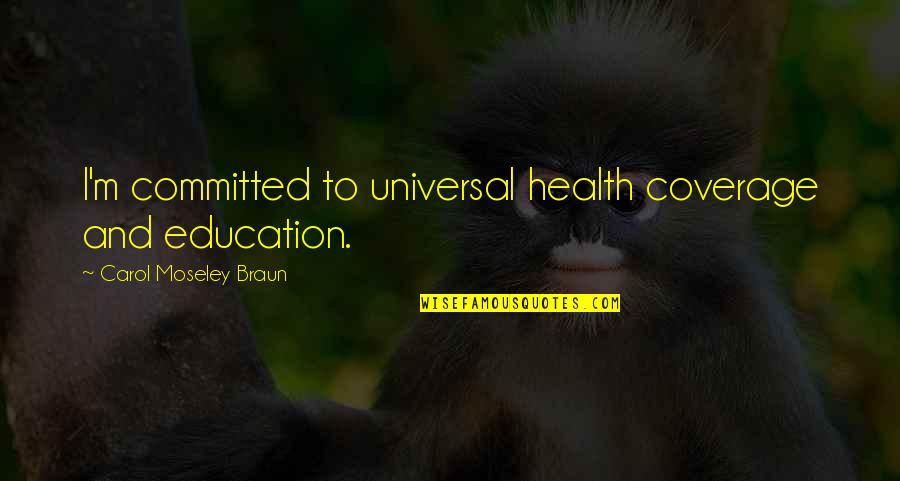 Education And Health Quotes By Carol Moseley Braun: I'm committed to universal health coverage and education.