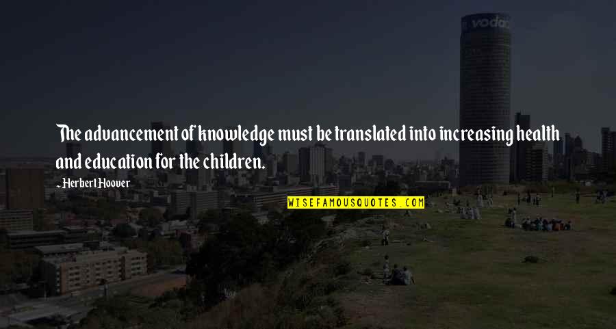 Education And Health Quotes By Herbert Hoover: The advancement of knowledge must be translated into