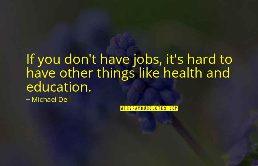 Education And Health Quotes By Michael Dell: If you don't have jobs, it's hard to