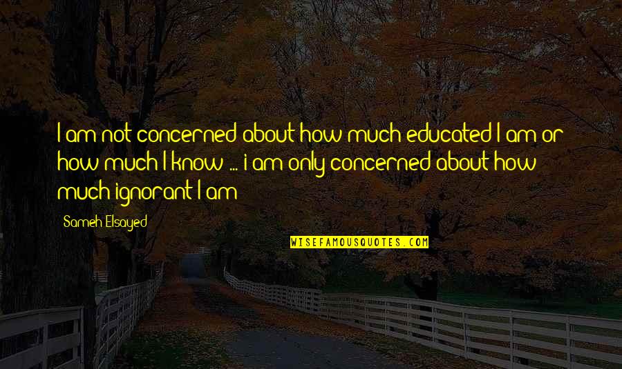 Education And Human Development Quotes By Sameh Elsayed: I am not concerned about how much educated