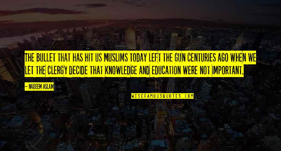 Education And Knowledge Quotes By Nadeem Aslam: The bullet that has hit us Muslims today
