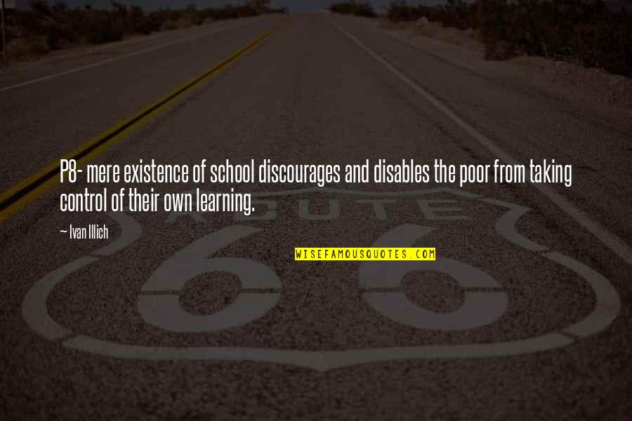 Education And Learning Quotes By Ivan Illich: P8- mere existence of school discourages and disables