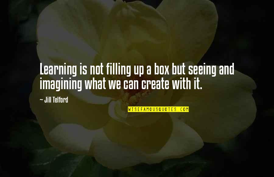 Education And Learning Quotes By Jill Telford: Learning is not filling up a box but