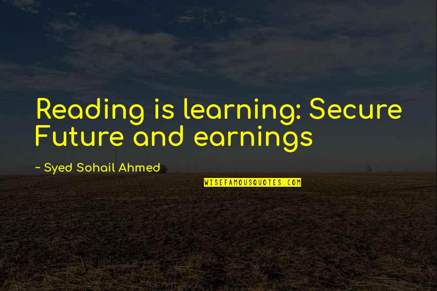 Education And Learning Quotes By Syed Sohail Ahmed: Reading is learning: Secure Future and earnings Education And Learning Quotes By Syed Sohail Ahmed: Reading is learning: Secure Future and earnings