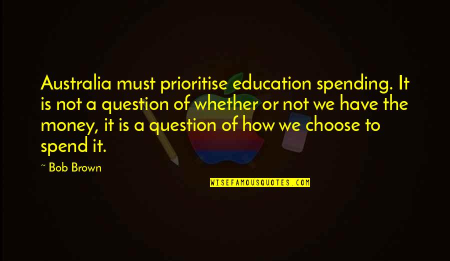Education And Money Quotes By Bob Brown: Australia must prioritise education spending. It is not