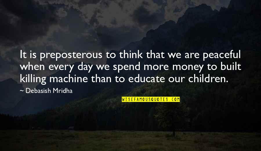Education And Money Quotes By Debasish Mridha: It is preposterous to think that we are