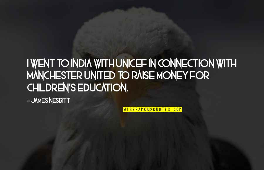 Education And Money Quotes By James Nesbitt: I went to India with UNICEF in connection