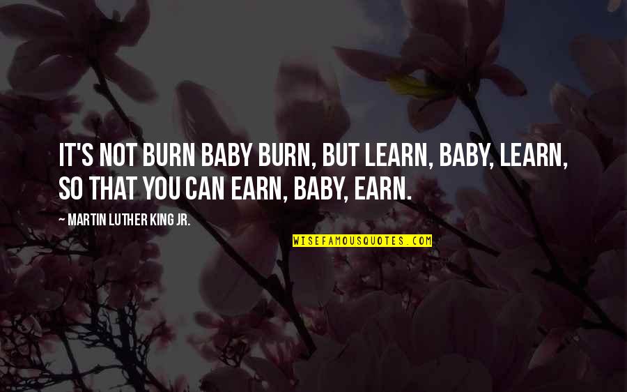 Education And Money Quotes By Martin Luther King Jr.: It's not burn baby burn, but learn, baby,