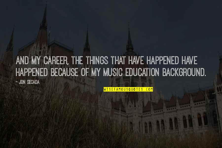 Education And Music Quotes By Jon Secada: And my career, the things that have happened
