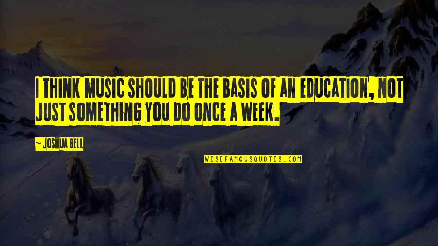 Education And Music Quotes By Joshua Bell: I think music should be the basis of