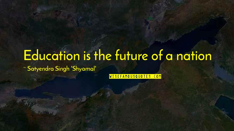 Education And Nation Quotes By Satyendra Singh 'Shyamal': Education is the future of a nation