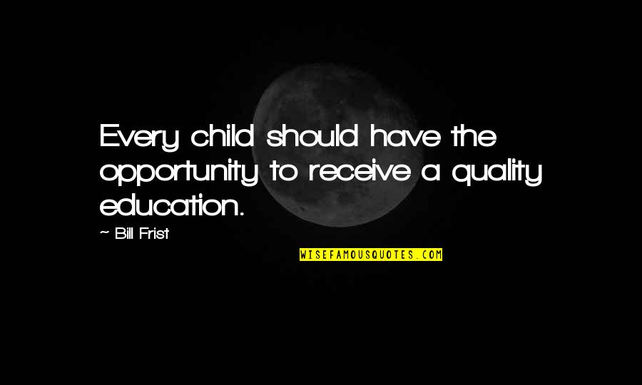 Education And Opportunity Quotes By Bill Frist: Every child should have the opportunity to receive