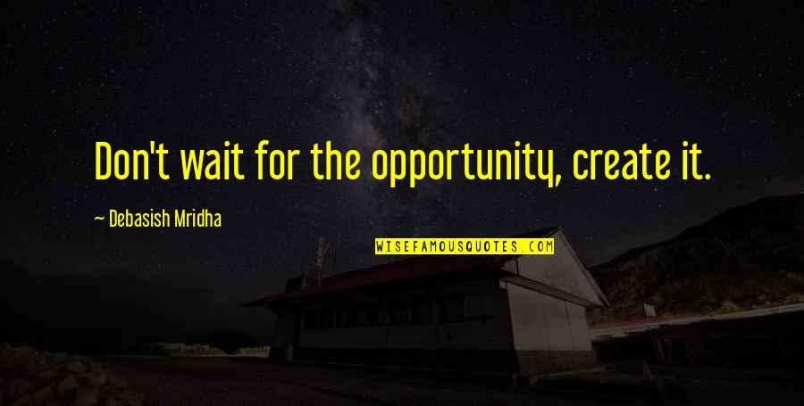 Education And Opportunity Quotes By Debasish Mridha: Don't wait for the opportunity, create it.