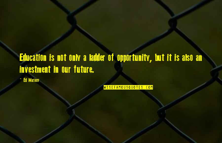 Education And Opportunity Quotes By Ed Markey: Education is not only a ladder of opportunity,