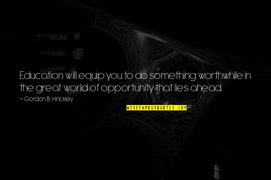 Education And Opportunity Quotes By Gordon B. Hinckley: Education will equip you to do something worthwhile