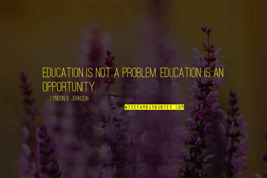 Education And Opportunity Quotes By Lyndon B. Johnson: Education is not a problem. Education is an