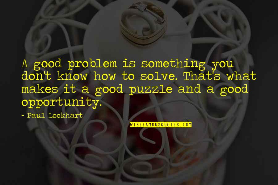 Education And Opportunity Quotes By Paul Lockhart: A good problem is something you don't know