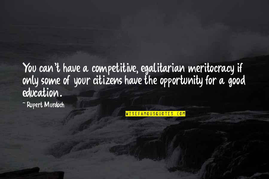 Education And Opportunity Quotes By Rupert Murdoch: You can't have a competitive, egalitarian meritocracy if