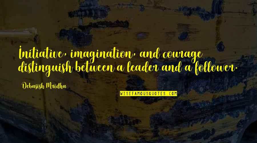 Education And Philosophy Quotes By Debasish Mridha: Initiative, imagination, and courage distinguish between a leader